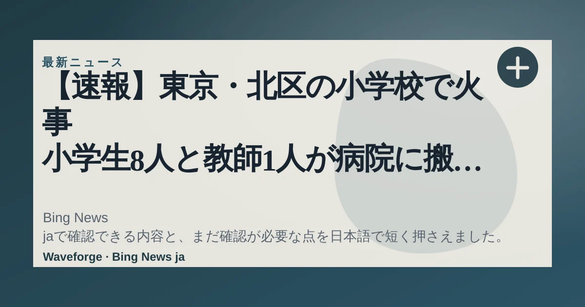 【速報】東京・北区の小学校で火事 小学生8人と教師1人が病院に搬送 音楽室から出火(テレビ朝日系(ANN)) - Yahoo!ニュース:要点整理 — source-led trend brief illustration
