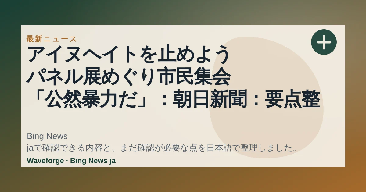アイヌヘイトを止めよう パネル展めぐり市民集会 「公然暴力だ」:朝日新聞:要点整理 — source-led trend brief illustration