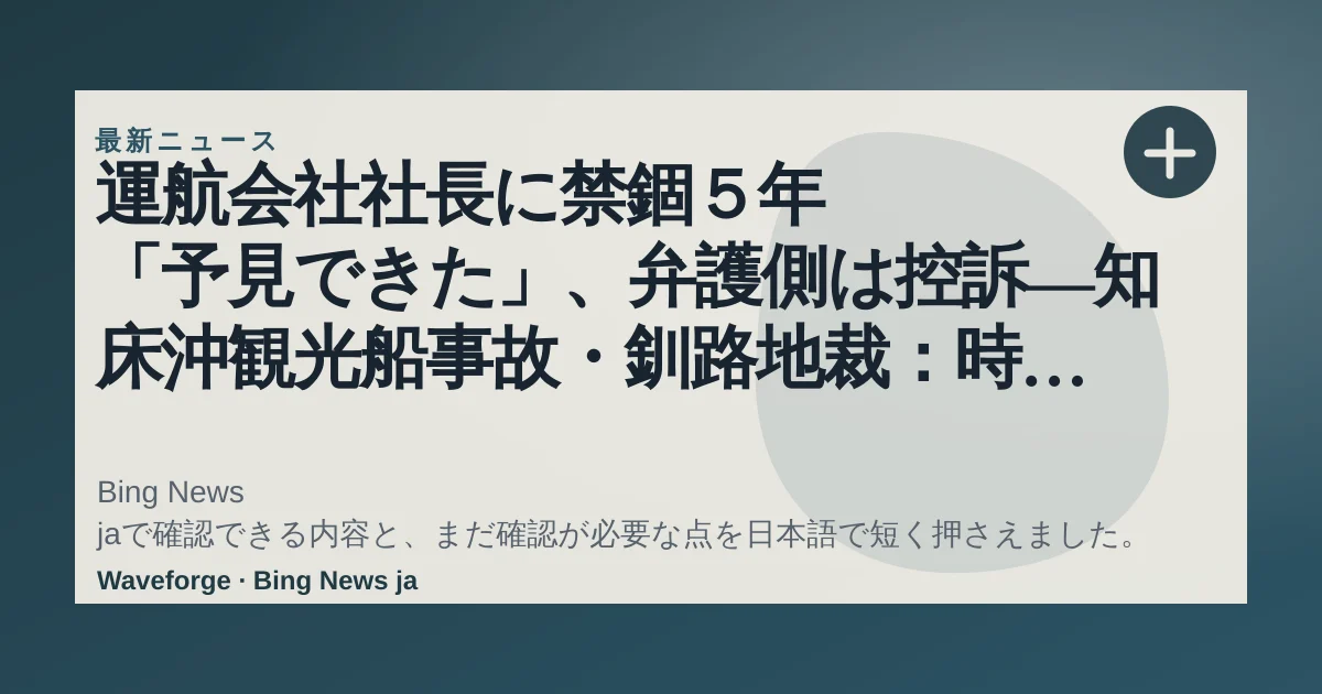 運航会社社長に禁錮5年 「予見できた」、弁護側は控訴―知床沖観光船事故・釧路地裁:時事ドットコム:要点整理 — source-led trend brief illustration