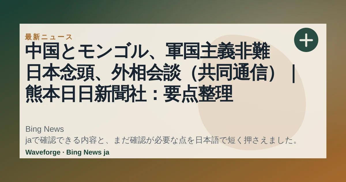 中国とモンゴル、軍国主義非難 日本念頭、外相会談(共同通信)|熊本日日新聞社:要点整理 — source-led trend brief illustration