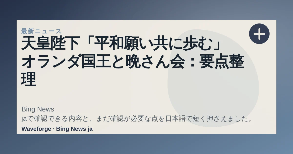 天皇陛下「平和願い共に歩む」 オランダ国王と晩さん会:要点整理 — source-led trend brief illustration