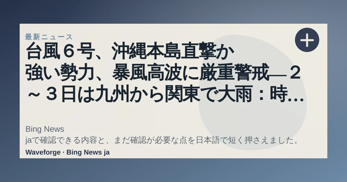 台風6号、沖縄本島直撃か 強い勢力、暴風高波に厳重警戒―2~3日は九州から関東で大雨:時事ドットコム:要点整理 — source-led trend brief illustration
