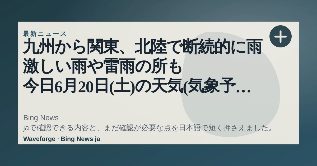 九州から関東、北陸で断続的に雨 激しい雨や雷雨の所も 今日6月20日(土)の天気(気象予報士 日直主任):要点整理 — source-led trend brief illustration
