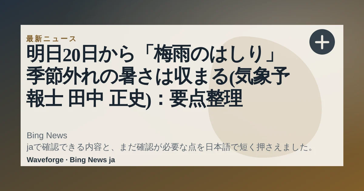 明日20日から「梅雨のはしり」 季節外れの暑さは収まる(気象予報士 田中 正史):要点整理 — source-led trend brief illustration