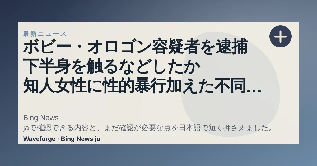 ボビー・オロゴン容疑者を逮捕 下半身を触るなどしたか 知人女性に性的暴行加えた不同意性交等の疑い|FNNプライムオンライン:要点整理 — source-led trend brief illustration