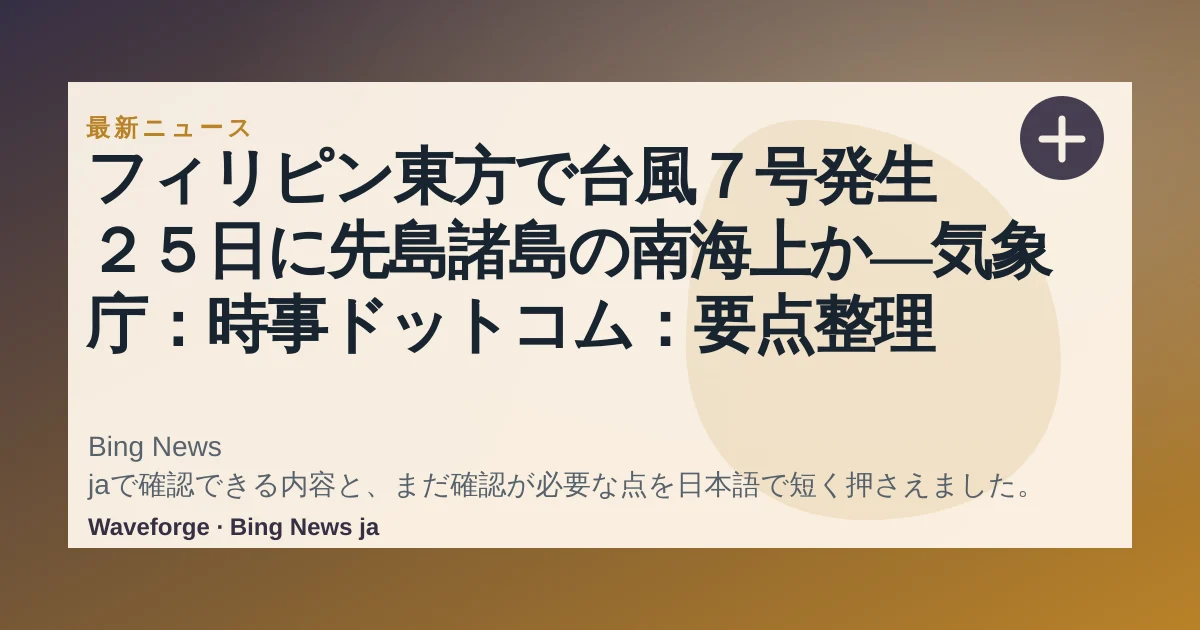 フィリピン東方で台風7号発生 25日に先島諸島の南海上か―気象庁:時事ドットコム:要点整理 — source-led trend brief illustration