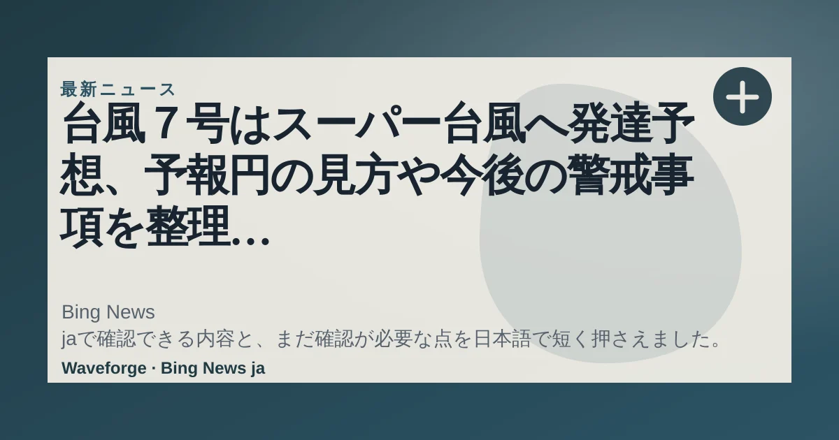 台風7号はスーパー台風へ発達予想、予報円の見方や今後の警戒事項を整理 #エキスパートトピ(杉江勇次) - エキスパート - Yahoo!ニュース:要点整理 — source-led trend brief illustration