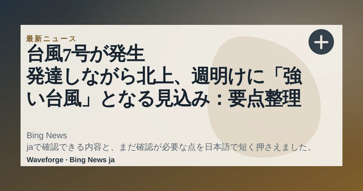 台風7号が発生 発達しながら北上、週明けに「強い台風」となる見込み:要点整理 — source-led trend brief illustration