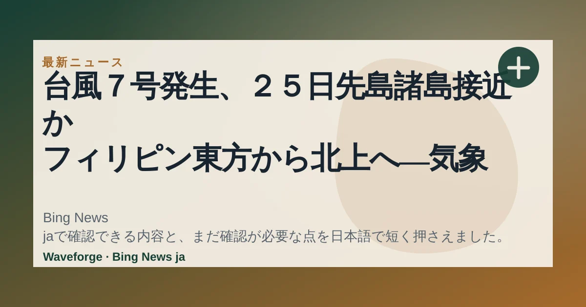 台風7号発生、25日先島諸島接近か フィリピン東方から北上へ―気象庁:時事ドットコム:要点整理 — source-led trend brief illustration