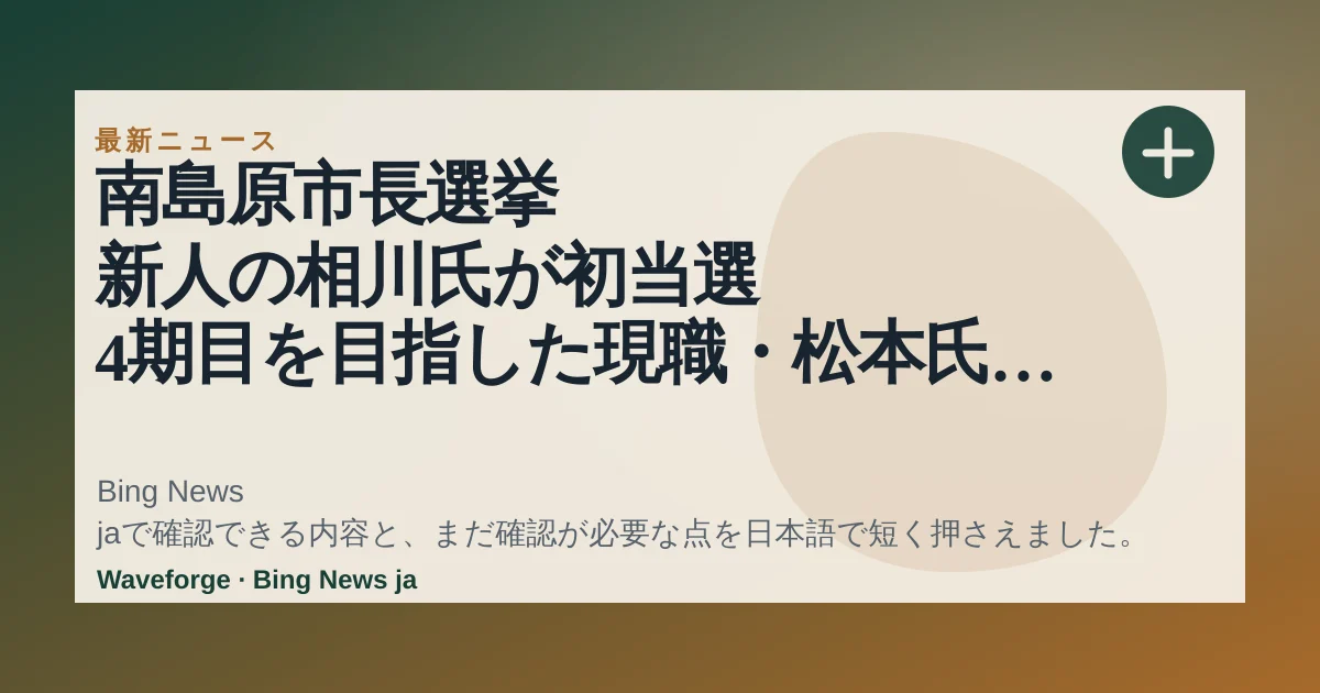南島原市長選挙 新人の相川氏が初当選 4期目を目指した現職・松本氏を制する|FNNプライムオンライン:要点整理 — source-led trend brief illustration
