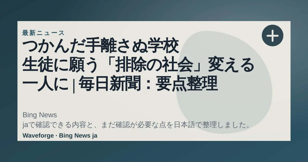 つかんだ手離さぬ学校 生徒に願う「排除の社会」変える一人に | 毎日新聞:要点整理 — source-led trend brief illustration