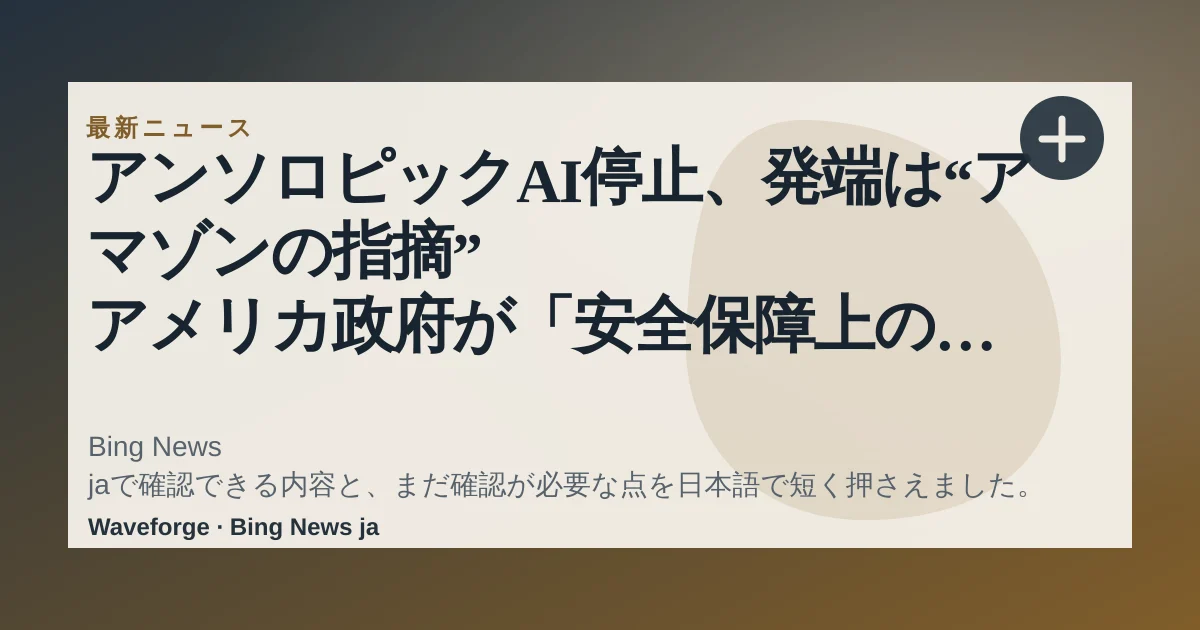 アンソロピックAI停止、発端は“アマゾンの指摘” アメリカ政府が「安全保障上の懸念」|FNNプライムオンライン:要点整理 — source-led trend brief illustration