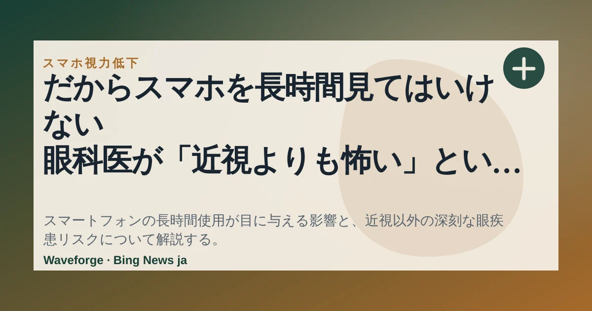 だからスマホを長時間見てはいけない 眼科医が「近視よりも怖い」という"大人の近視進行"の先にある病気 — source-led trend brief illustration