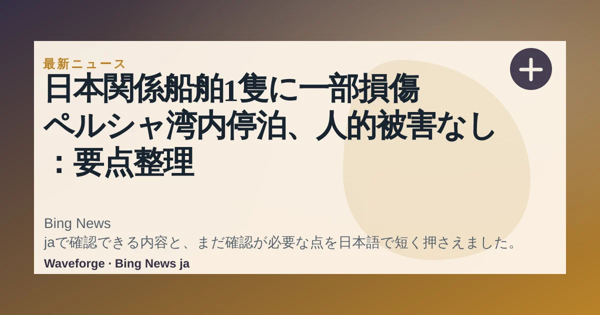 日本関係船舶1隻に一部損傷 ペルシャ湾内停泊、人的被害なし:要点整理 — source-led trend brief illustration