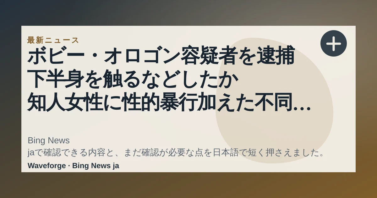 ボビー・オロゴン容疑者を逮捕 下半身を触るなどしたか 知人女性に性的暴行加えた不同意性交等の疑い|FNNプライムオンライン:要点整理 — source-led trend brief illustration