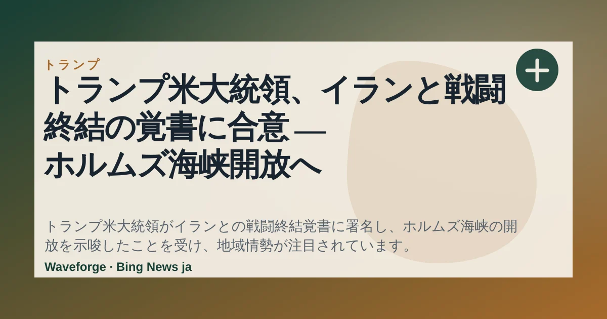 トランプ米大統領、イランと戦闘終結の覚書に合意 ― ホルムズ海峡開放へ — source-led trend brief illustration