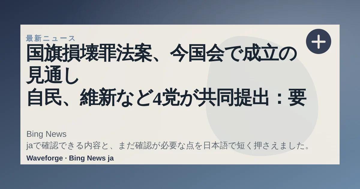 国旗損壊罪法案、今国会で成立の見通し 自民、維新など4党が共同提出:要点整理 — source-led trend brief illustration