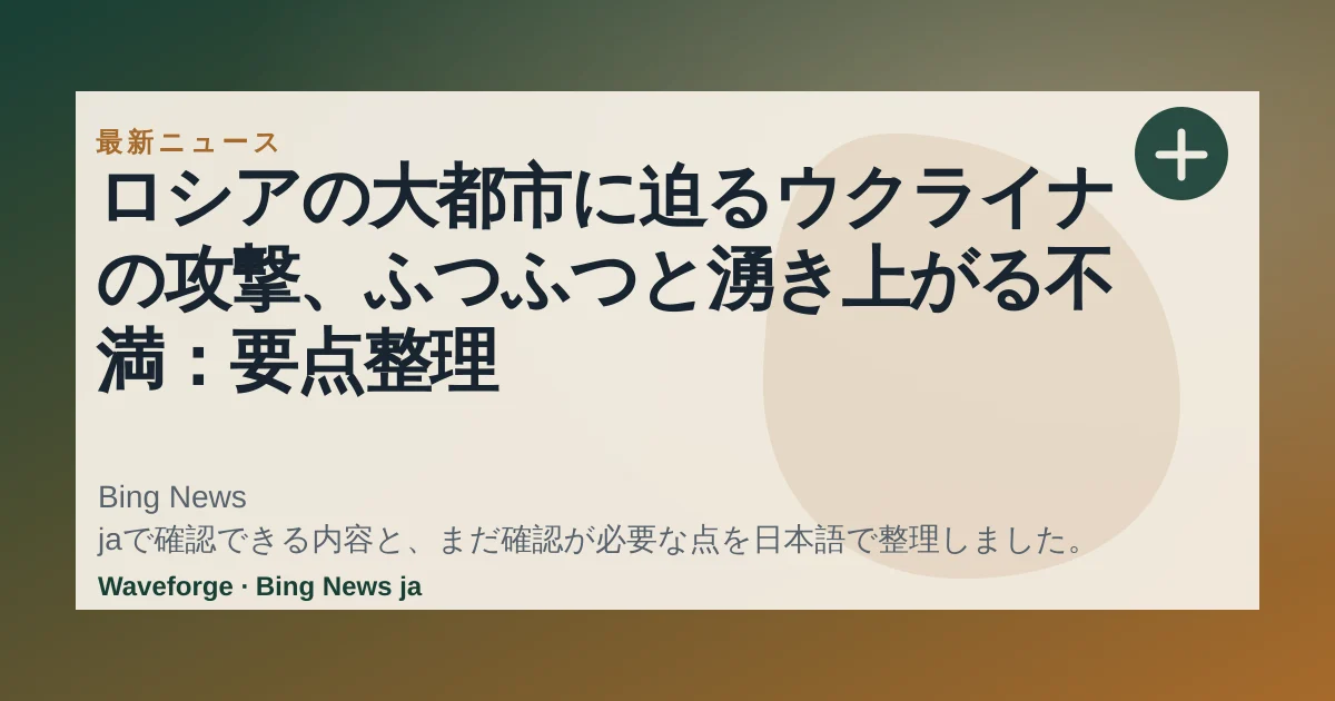 ロシアの大都市に迫るウクライナの攻撃、ふつふつと湧き上がる不満:要点整理 — source-led trend brief illustration