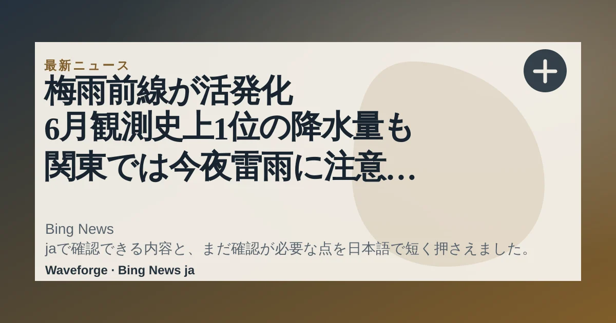 梅雨前線が活発化 6月観測史上1位の降水量も 関東では今夜雷雨に注意 “風物詩”名所のアジサイ見頃に|FNNプライムオンライン:要点整理 — source-led trend brief illustration