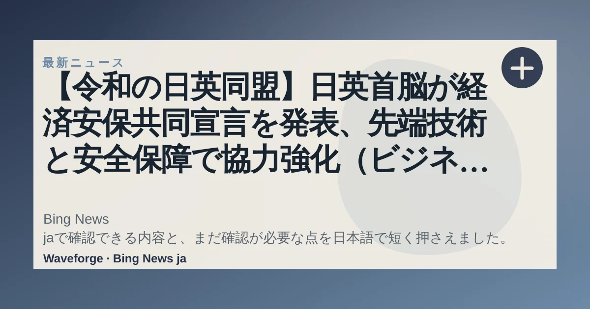 【令和の日英同盟】日英首脳が経済安保共同宣言を発表、先端技術と安全保障で協力強化(ビジネス+IT) - Yahoo!ニュース:要点整理 — source-led trend brief illustration