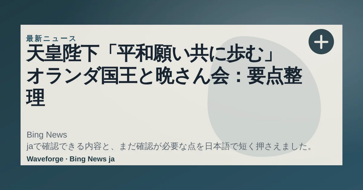 天皇陛下「平和願い共に歩む」 オランダ国王と晩さん会:要点整理 — source-led trend brief illustration