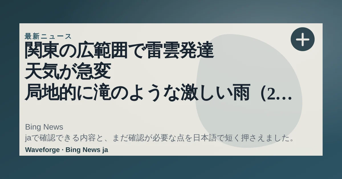 関東の広範囲で雷雲発達 天気が急変 局地的に滝のような激しい雨(2026年6月12日掲載)|日テレNEWS NNN:要点整理 — source-led trend brief illustration