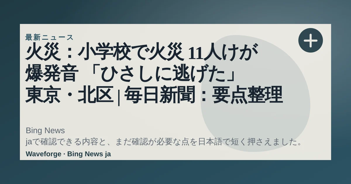 火災:小学校で火災 11人けが 爆発音 「ひさしに逃げた」 東京・北区 | 毎日新聞:要点整理 — source-led trend brief illustration