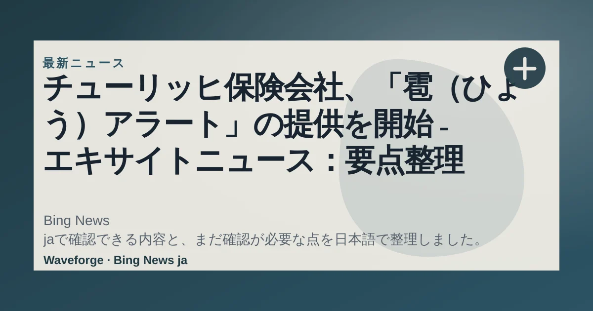 チューリッヒ保険会社、「雹(ひょう)アラート」の提供を開始 - エキサイトニュース:要点整理 — source-led trend brief illustration