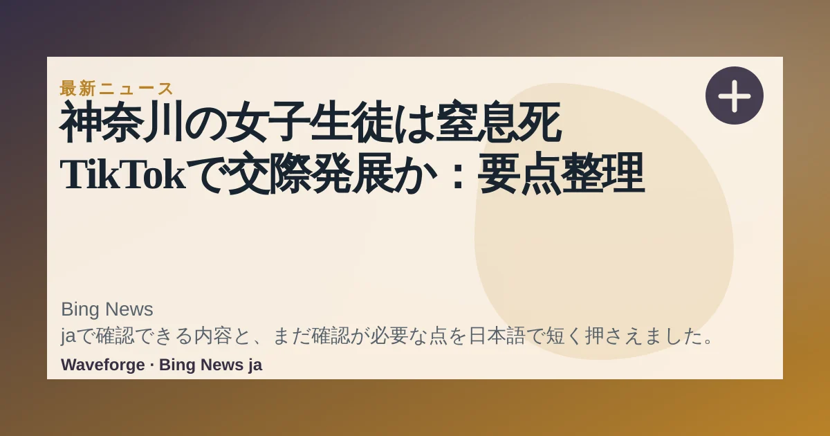 神奈川の女子生徒は窒息死 TikTokで交際発展か:要点整理 — source-led trend brief illustration
