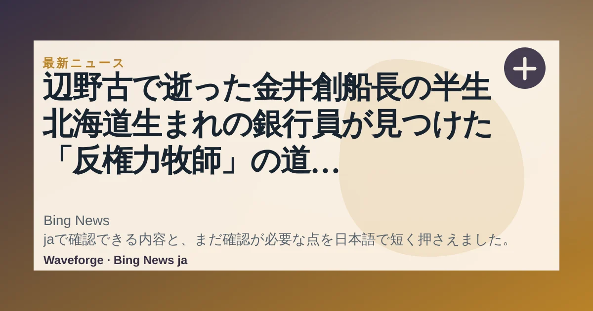 辺野古で逝った金井創船長の半生 北海道生まれの銀行員が見つけた「反権力牧師」の道 検証リポート・平和学習「活動家の牧師」前編:要点整理 — source-led trend brief illustration