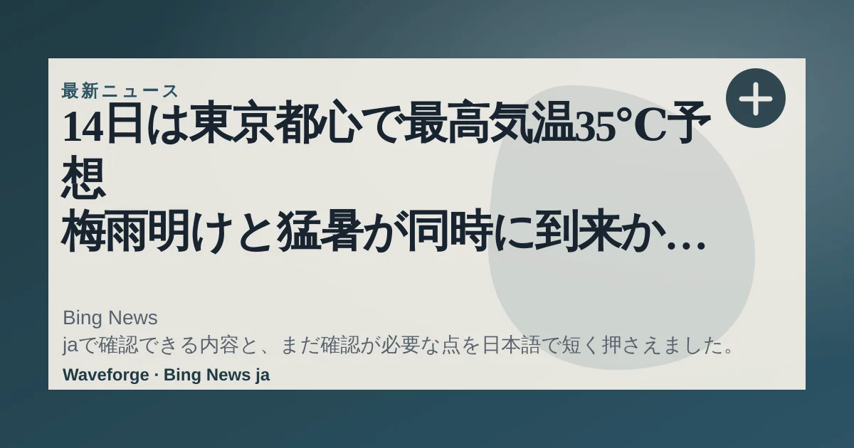 14日は東京都心で最高気温35℃予想 梅雨明けと猛暑が同時に到来か 熱中症に警戒(気象予報士 牧 良幸):要点整理 — source-led trend brief illustration