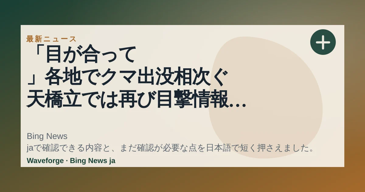 「目が合って 」各地でクマ出没相次ぐ 天橋立では再び目撃情報 これまで確認されていなかった地域でも|FNNプライムオンライン:要点整理 — source-led trend brief illustration
