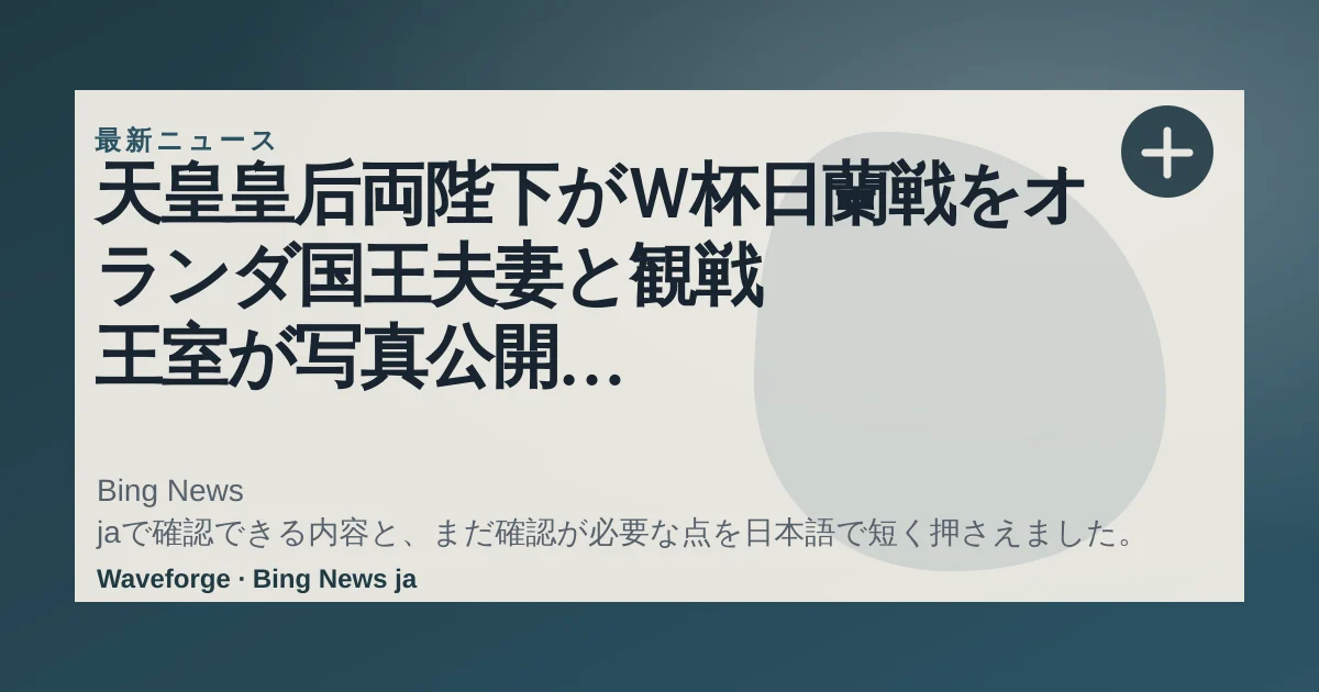 天皇皇后両陛下がW杯日蘭戦をオランダ国王夫妻と観戦 王室が写真公開 応援タオルをかけて笑顔|FNNプライムオンライン:要点整理 — source-led trend brief illustration