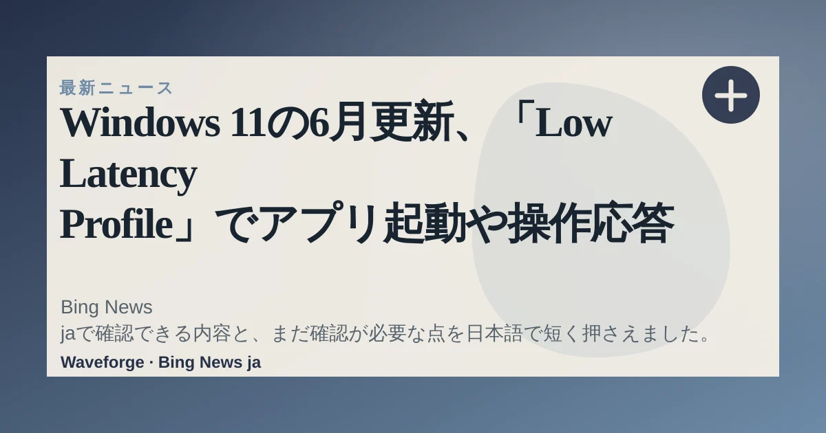 Windows 11の6月更新、「Low Latency Profile」でアプリ起動や操作応答を改善:要点整理 — source-led trend brief illustration