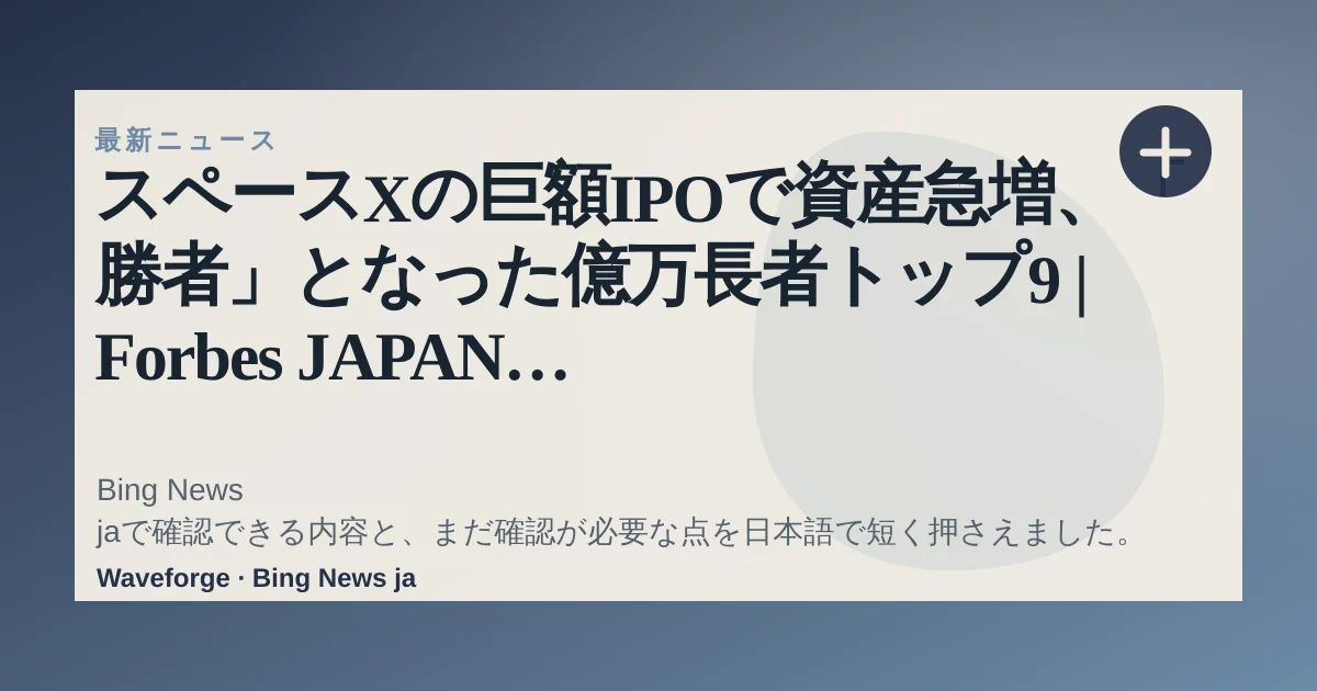 スペースXの巨額IPOで資産急増、「勝者」となった億万長者トップ9 | Forbes JAPAN 公式サイト(フォーブス ジャパン):要点整理 — source-led trend brief illustration