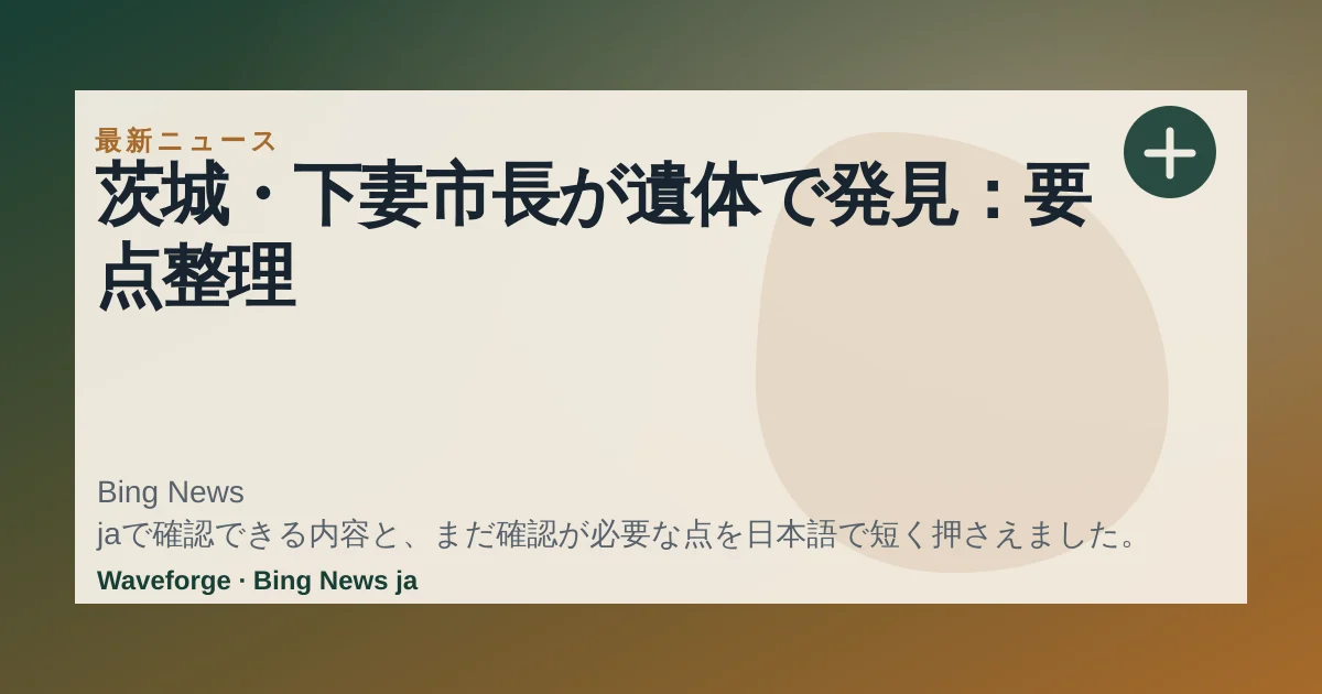 茨城・下妻市長が遺体で発見:要点整理 — source-led trend brief illustration