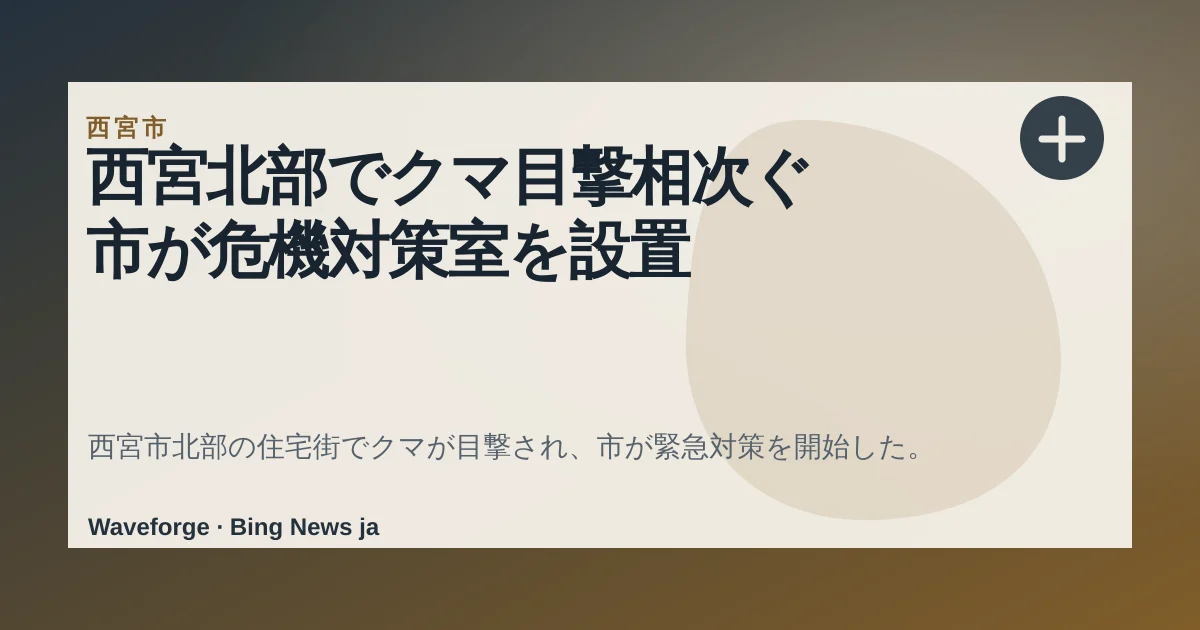 西宮北部でクマ目撃相次ぐ 市が危機対策室を設置 — source-led trend brief illustration