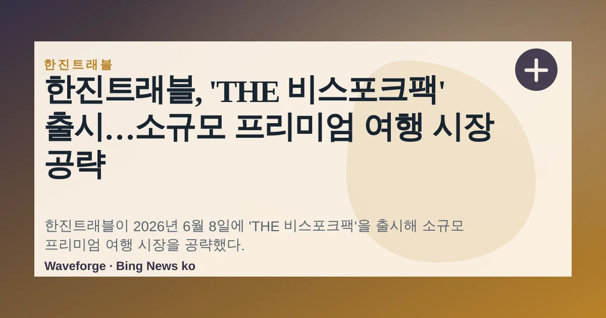 한진트래블, 'THE 비스포크팩' 출시…소규모 프리미엄 여행 시장 공략 — source-led trend brief illustration