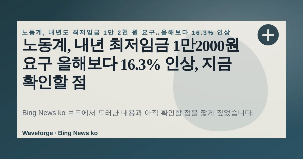 노동계, 내년 최저임금 1만2000원 요구 올해보다 16.3% 인상, 지금 확인할 점 — source-led trend brief illustration