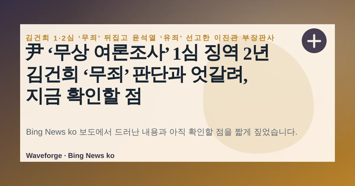 尹 ‘무상 여론조사’ 1심 징역 2년 김건희 ‘무죄’ 판단과 엇갈려, 지금 확인할 점 — source-led trend brief illustration