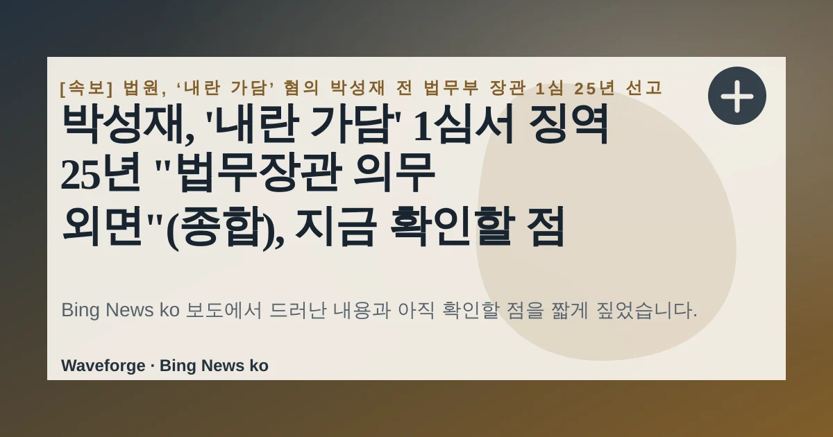 박성재, '내란 가담' 1심서 징역 25년 "법무장관 의무 외면"(종합), 지금 확인할 점 — source-led trend brief illustration