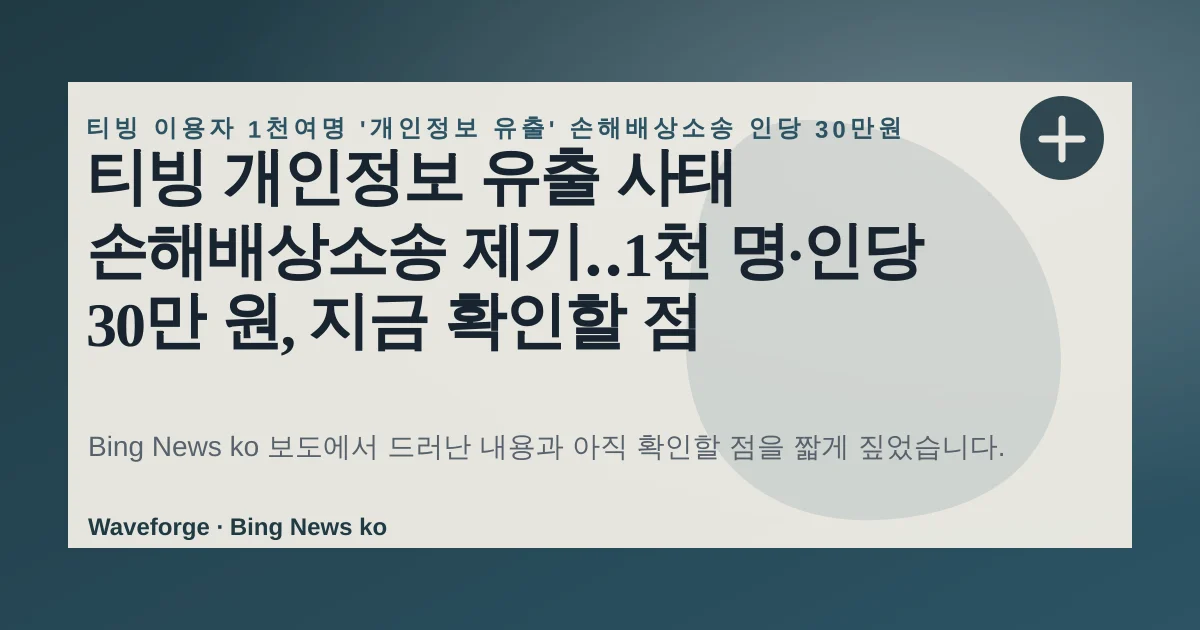 티빙 개인정보 유출 사태 손해배상소송 제기‥1천 명·인당 30만 원, 지금 확인할 점 — source-led trend brief illustration
