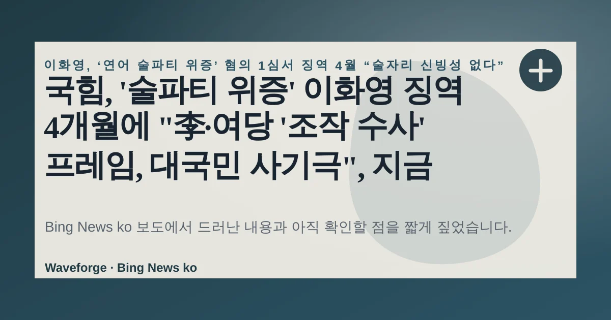 국힘, '술파티 위증' 이화영 징역 4개월에 "李·여당 '조작 수사' 프레임, 대국민 사기극", 지금 확인할 점 — source-led trend brief illustration