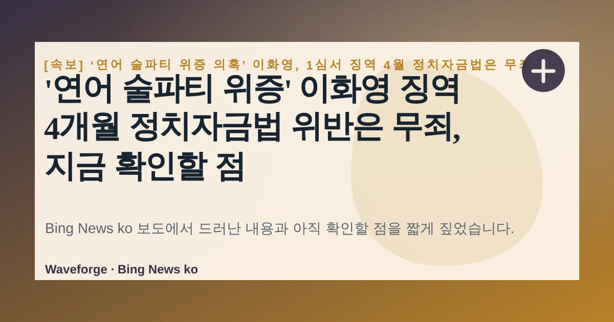 '연어 술파티 위증' 이화영 징역 4개월 정치자금법 위반은 무죄, 지금 확인할 점 — source-led trend brief illustration