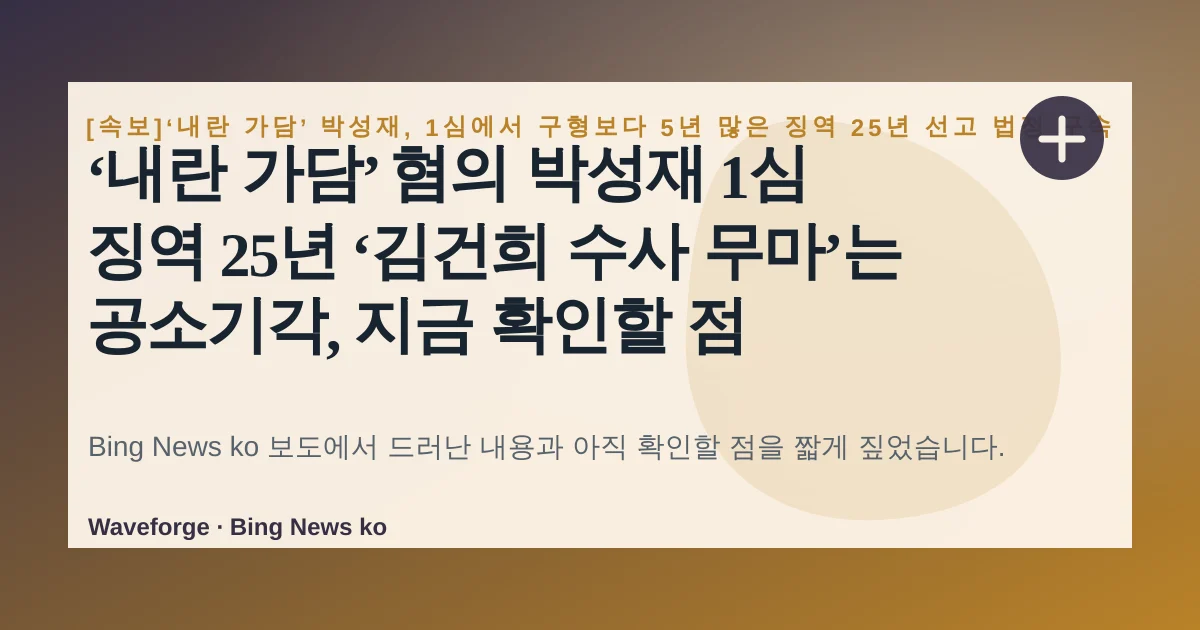 ‘내란 가담’ 혐의 박성재 1심 징역 25년 ‘김건희 수사 무마’는 공소기각, 지금 확인할 점 — source-led trend brief illustration
