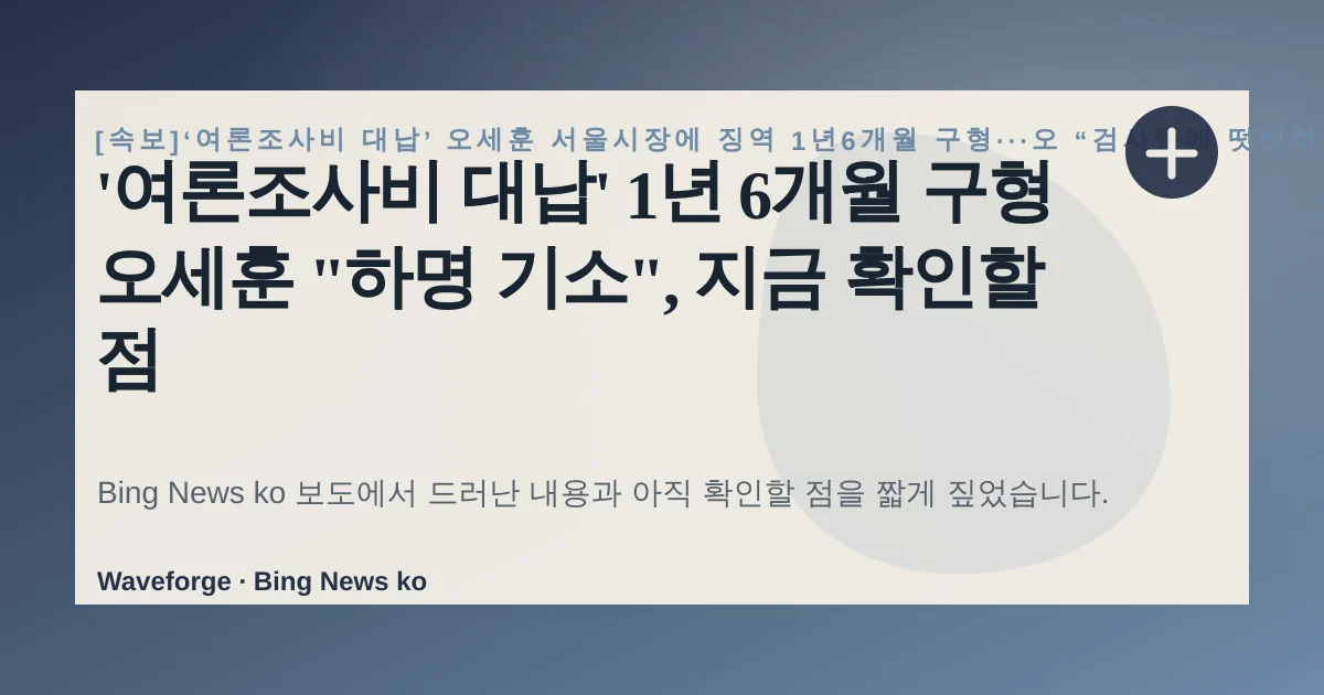 '여론조사비 대납' 1년 6개월 구형 오세훈 "하명 기소", 지금 확인할 점 — source-led trend brief illustration