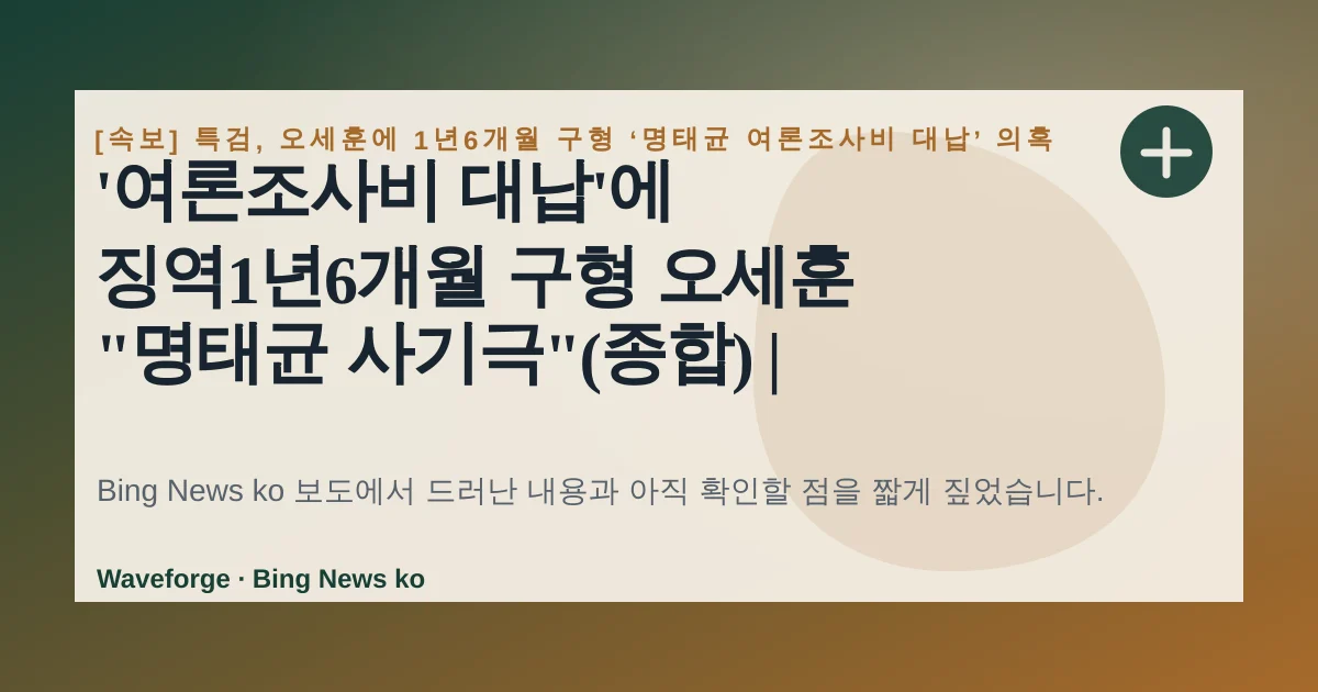 '여론조사비 대납'에 징역1년6개월 구형 오세훈 "명태균 사기극"(종합) | 연합뉴스, 지금 확인할 점 — source-led trend brief illustration