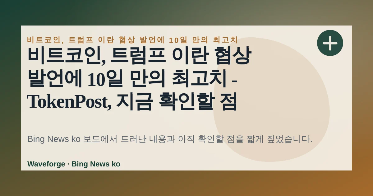 비트코인, 트럼프 이란 협상 발언에 10일 만의 최고치 - TokenPost, 지금 확인할 점 — source-led trend brief illustration