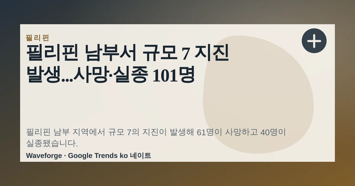 필리핀 남부서 규모 7 지진 발생...사망·실종 101명 — source-led trend brief illustration