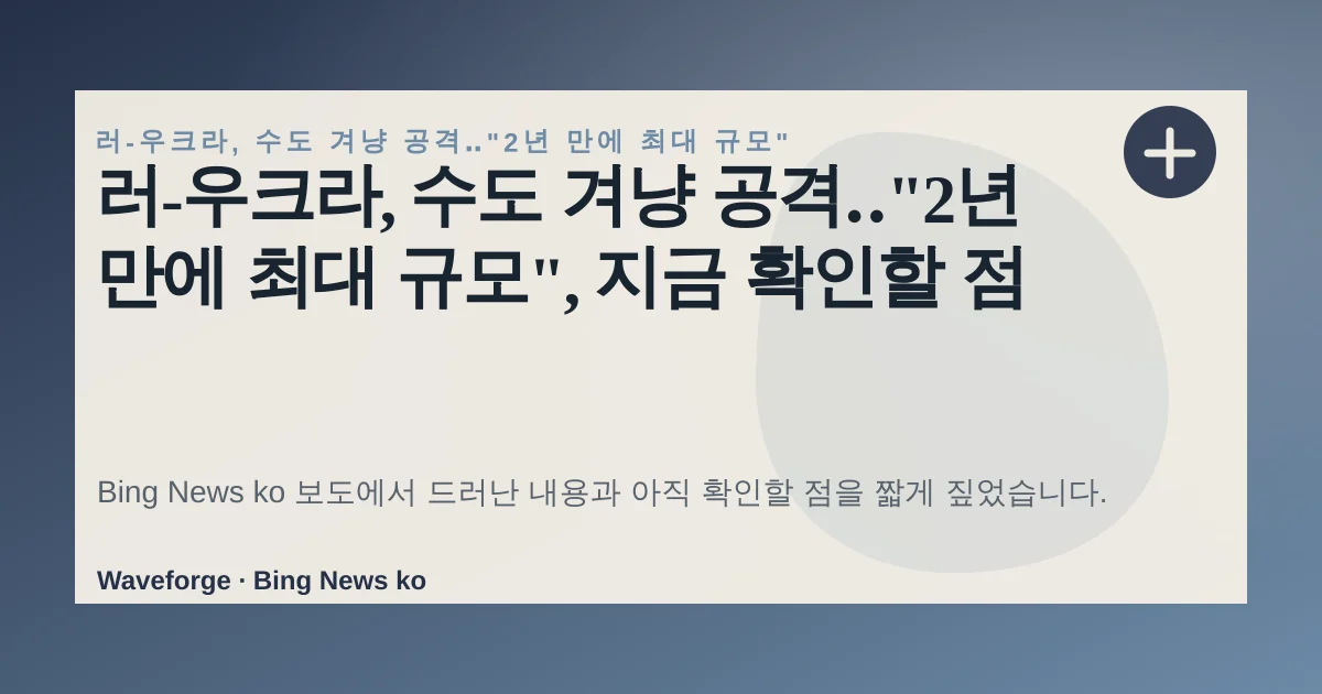 러-우크라, 수도 겨냥 공격‥"2년 만에 최대 규모", 지금 확인할 점 — source-led trend brief illustration
